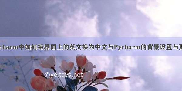 Pycharm中如何将界面上的英文换为中文与Pycharm的背景设置与更换