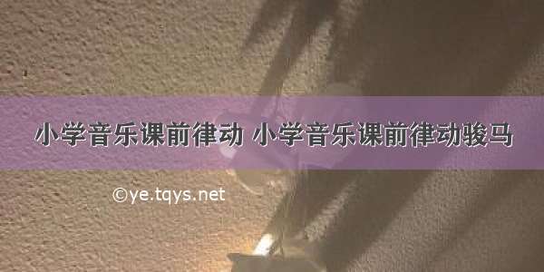 小学音乐课前律动 小学音乐课前律动骏马