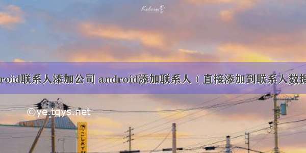 android联系人添加公司 android添加联系人（直接添加到联系人数据库）