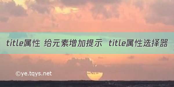 title属性 给元素增加提示  title属性选择器