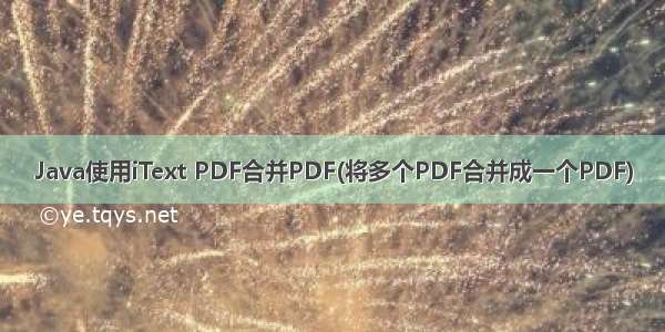 Java使用iText PDF合并PDF(将多个PDF合并成一个PDF)