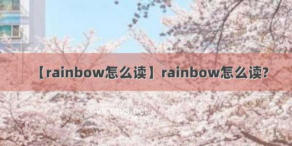 【rainbow怎么读】rainbow怎么读?