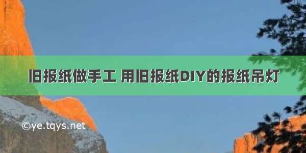 旧报纸做手工 用旧报纸DIY的报纸吊灯