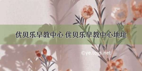 优贝乐早教中心 优贝乐早教中心地址