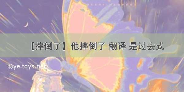 【摔倒了】他摔倒了 翻译 是过去式