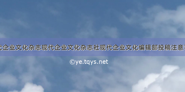 现代企业文化杂志现代企业文化杂志社现代企业文化编辑部投稿注意事项