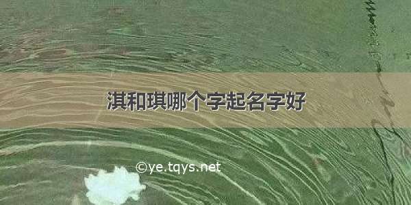 淇和琪哪个字起名字好