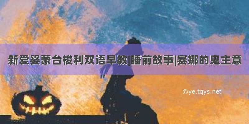 新爱婴蒙台梭利双语早教|睡前故事|赛娜的鬼主意