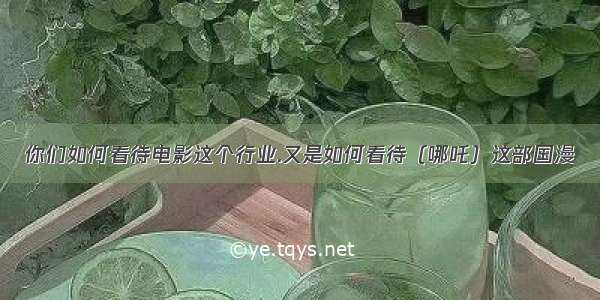 你们如何看待电影这个行业.又是如何看待（哪吒）这部国漫