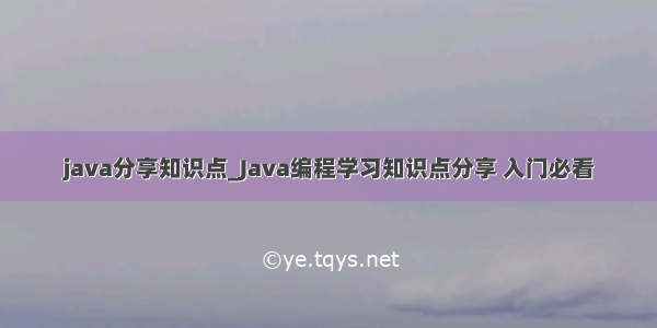 java分享知识点_Java编程学习知识点分享 入门必看