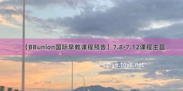 【BBunion国际早教课程预告】7.8-7.12课程主题