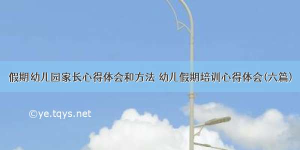 假期幼儿园家长心得体会和方法 幼儿假期培训心得体会(六篇)