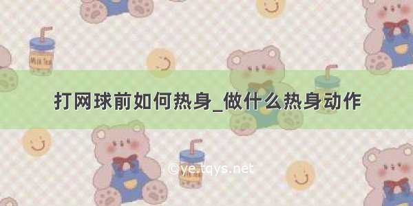 打网球前如何热身_做什么热身动作