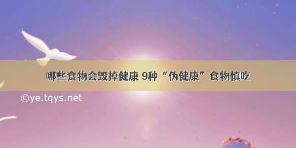 哪些食物会毁掉健康 9种“伪健康”食物慎吃