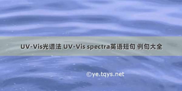 UV-Vis光谱法 UV-Vis spectra英语短句 例句大全