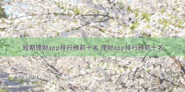 短期理财app排行榜前十名 理财app排行榜前十名