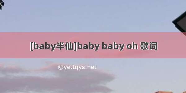 [baby半仙]baby baby oh 歌词