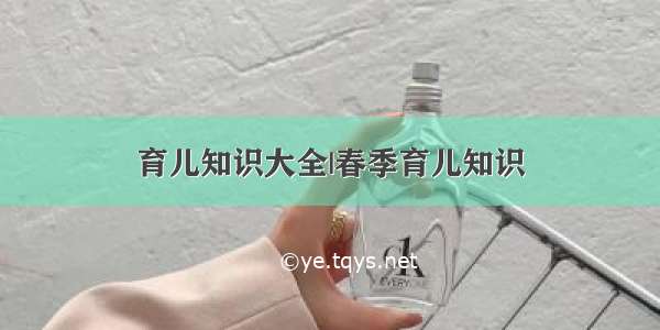 育儿知识大全|春季育儿知识