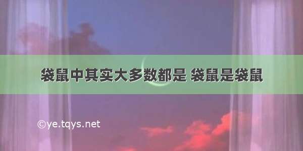 袋鼠中其实大多数都是 袋鼠是袋鼠