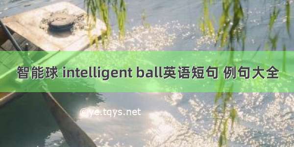 智能球 intelligent ball英语短句 例句大全