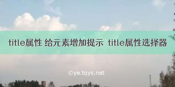 title属性 给元素增加提示  title属性选择器