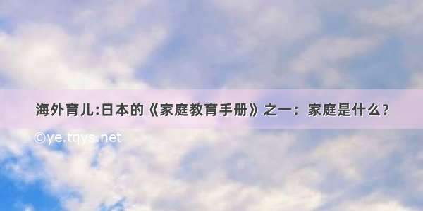 海外育儿:日本的《家庭教育手册》之一：家庭是什么？