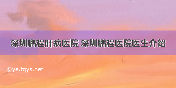 深圳鹏程肝病医院 深圳鹏程医院医生介绍