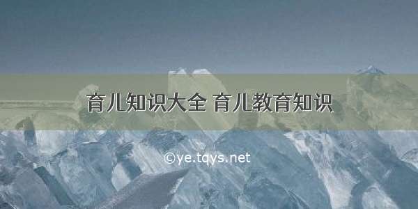 育儿知识大全 育儿教育知识