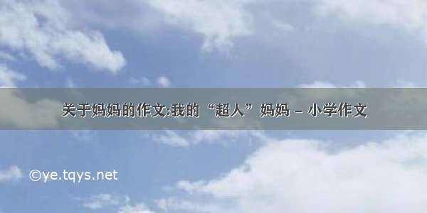 关于妈妈的作文:我的“超人”妈妈 - 小学作文