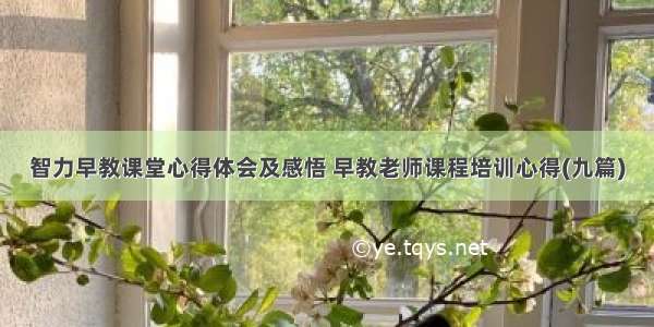 智力早教课堂心得体会及感悟 早教老师课程培训心得(九篇)