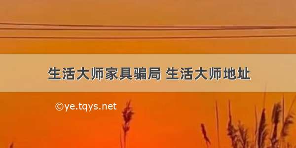 生活大师家具骗局 生活大师地址