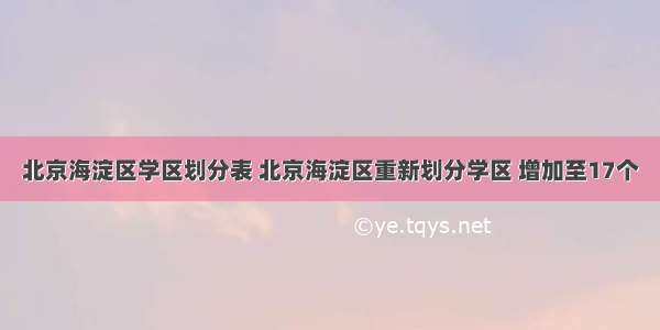 北京海淀区学区划分表 北京海淀区重新划分学区 增加至17个