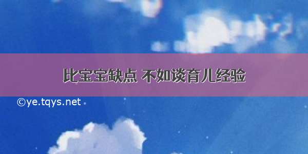 比宝宝缺点 不如谈育儿经验