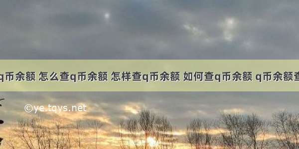 查q币余额 怎么查q币余额 怎样查q币余额 如何查q币余额 q币余额查询