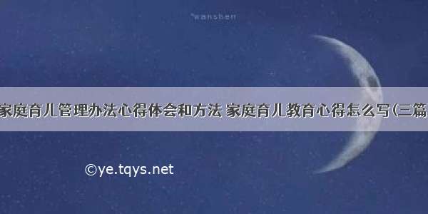 家庭育儿管理办法心得体会和方法 家庭育儿教育心得怎么写(三篇)