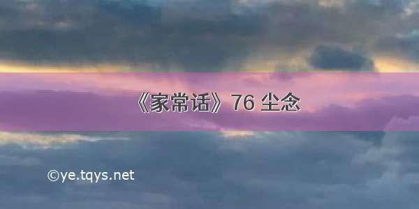 《家常话》76 尘念