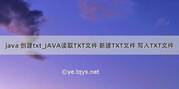 java 创建txt_JAVA读取TXT文件 新建TXT文件 写入TXT文件