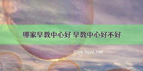 哪家早教中心好 早教中心好不好