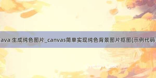 java 生成纯色图片_canvas简单实现纯色背景图片抠图(示例代码)