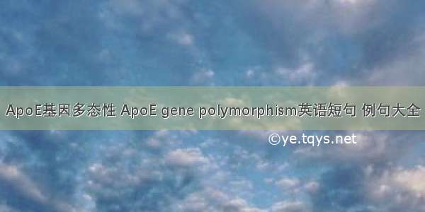 ApoE基因多态性 ApoE gene polymorphism英语短句 例句大全