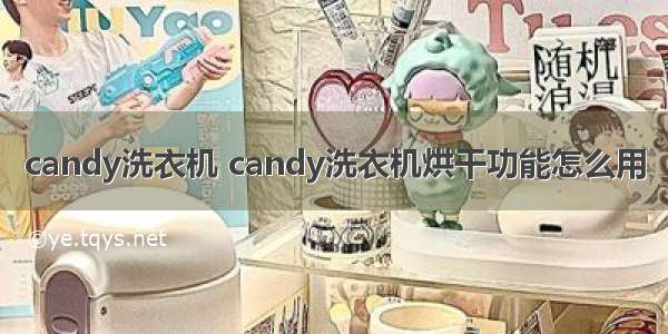 candy洗衣机 candy洗衣机烘干功能怎么用