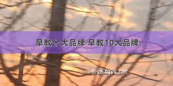 早教十大品牌 早教10大品牌