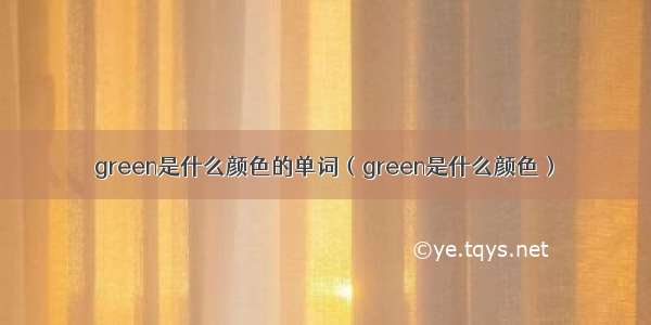 green是什么颜色的单词（green是什么颜色）