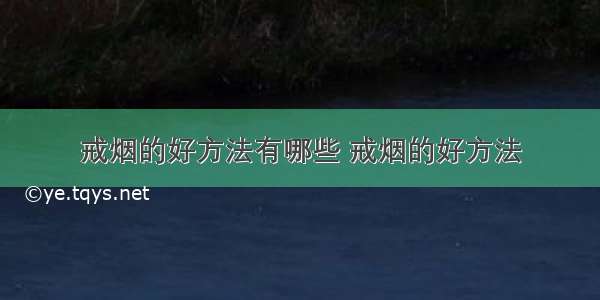 戒烟的好方法有哪些 戒烟的好方法