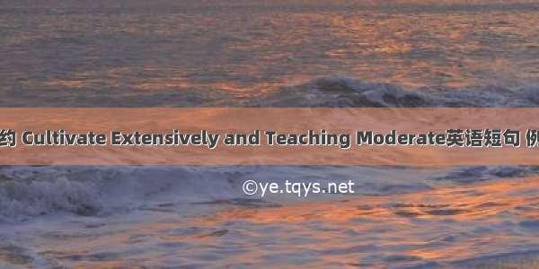 育博教约 Cultivate Extensively and Teaching Moderate英语短句 例句大全