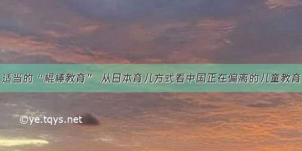 适当的“棍棒教育” 从日本育儿方式看中国正在偏离的儿童教育