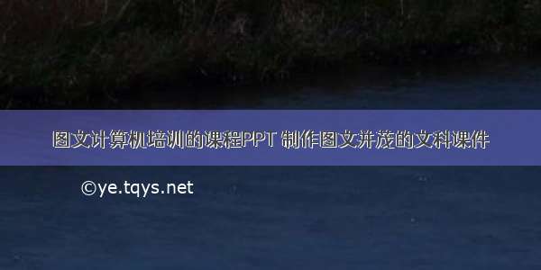 图文计算机培训的课程PPT 制作图文并茂的文科课件