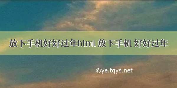 放下手机好好过年html 放下手机 好好过年