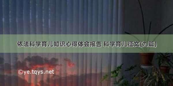 依法科学育儿知识心得体会报告 科学育儿征文(九篇)