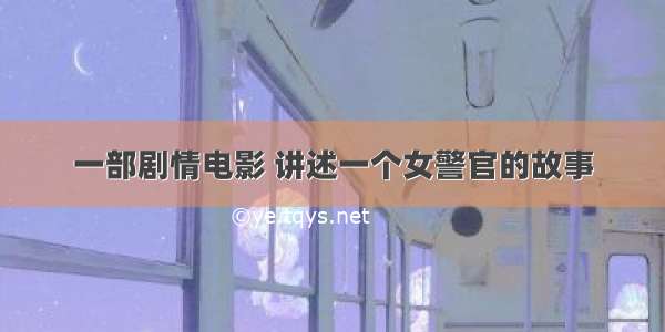 一部剧情电影 讲述一个女警官的故事